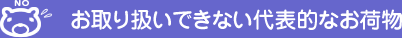 お取り扱いできない代表的なお荷物